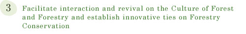 3. Facilitate interaction and revival on the Culture of Forest and Forestry and 